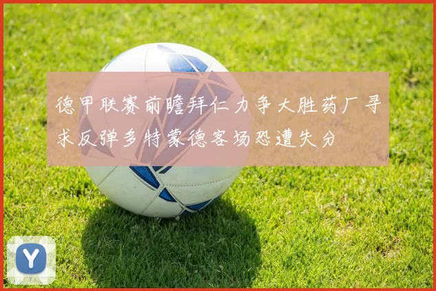 德甲联赛前瞻拜仁力争大胜药厂寻求反弹多特蒙德客场恐遭失分