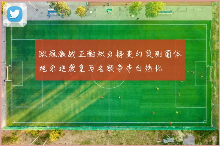欧冠激战正酣积分榜变幻莫测葡体绝杀逆袭皇马名额争夺白热化