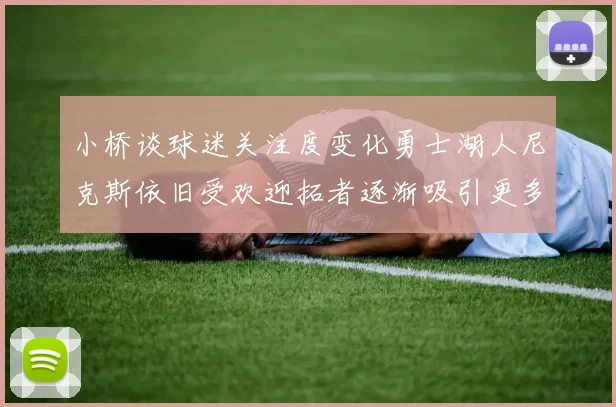 小桥谈球迷关注度变化勇士湖人尼克斯依旧受欢迎拓者逐渐吸引更多观众