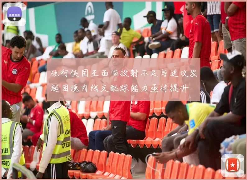 独行侠国王面临投射不足与进攻发起困境内线支配球能力亟待提升