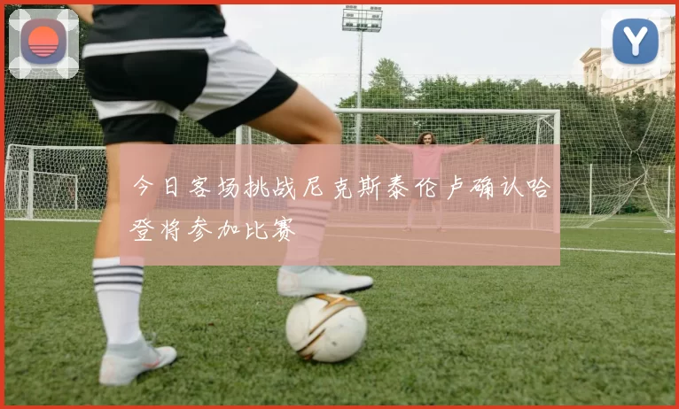 今日客场挑战尼克斯泰伦卢确认哈登将参加比赛