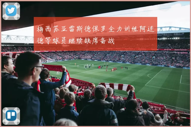 梅西苏亚雷斯德保罗全力训练阿连德等球员继续缺席备战